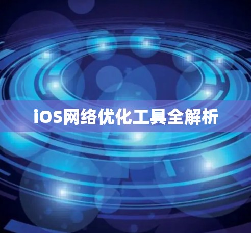iOS网络优化工具全解析