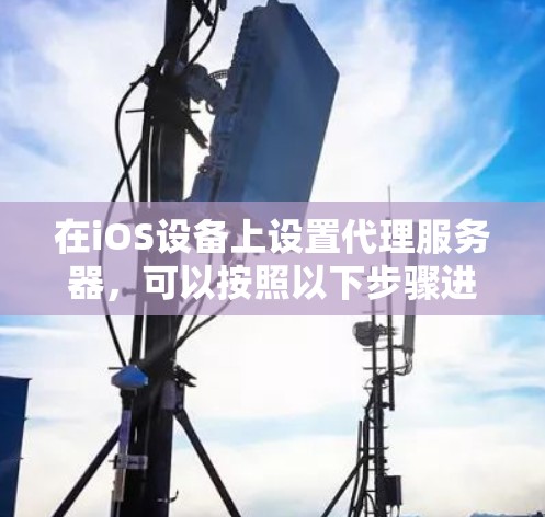 在iOS设备上设置代理服务器，可以按照以下步骤进行