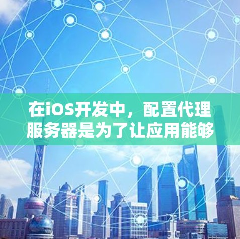 在iOS开发中，配置代理服务器是为了让应用能够连接到开发环境中的服务。以下是一些常见的代理配置步骤和注意事项，帮助你解决可能遇到的问题