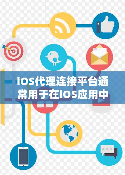 iOS代理连接平台通常用于在iOS应用中配置和管理HTTP代理，以便应用能够通过代理服务器连接到互联网或内部服务。以下是一些关键点和步骤，帮助您理解和配置iOS代理