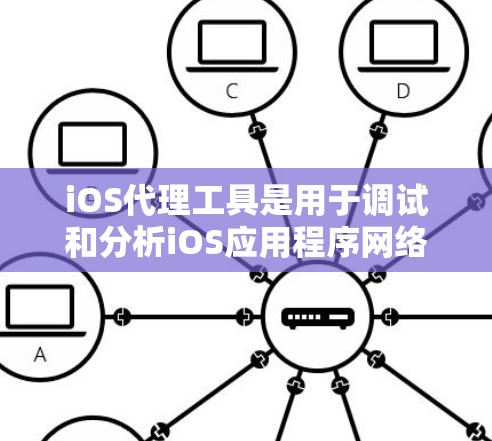 iOS代理工具是用于调试和分析iOS应用程序网络请求的一种技术。这些工具可以帮助开发者理解应用程序在不同的网络环境下如何与服务器通信，并监控请求的性能、安全性和可靠性。以下是一些常用的iOS代理工具