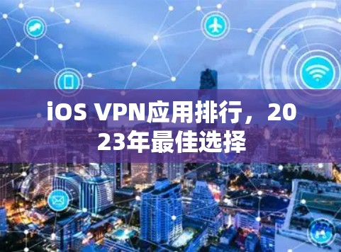iOS VPN应用排行，2023年最佳选择