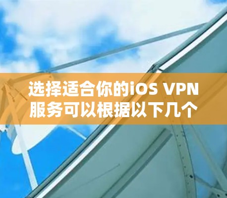 选择适合你的iOS VPN服务可以根据以下几个步骤进行