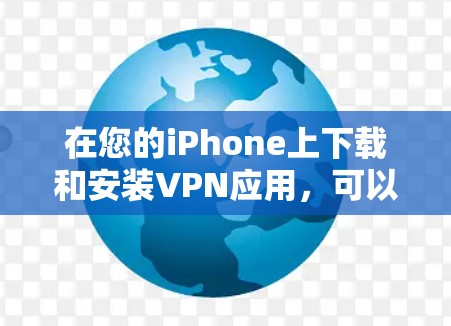 在您的iPhone上下载和安装VPN应用,可以按照以下步骤进行 在您的iPhone上下载和安装VPN应用,可以按照以下步骤进行