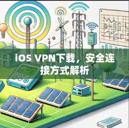 iOS VPN下载,安全连接方式解析 iOS VPN下载,安全连接方式解析
