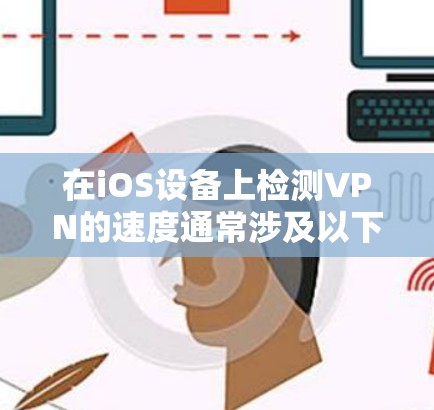 在iOS设备上检测VPN的速度通常涉及以下步骤