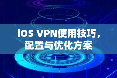 iOS VPN使用技巧，配置与优化方案