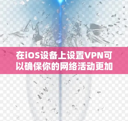 在iOS设备上设置VPN可以确保你的网络活动更加安全和隐私。以下是详细的步骤指南