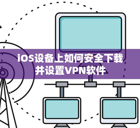 iOS设备上如何安全下载并设置VPN软件 iOS设备上如何安全下载并设置VPN软件