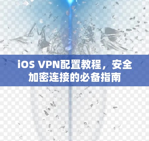 iOS VPN配置教程,安全加密连接的必备指南 iOS VPN配置教程,安全加密连接的必备指南