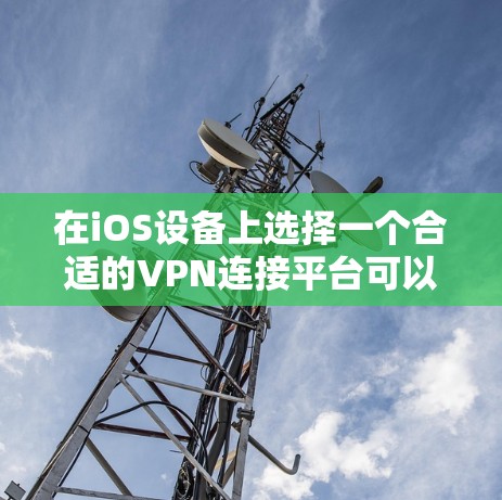 在iOS设备上选择一个合适的VPN连接平台可以帮助你保护隐私、安全地访问互联网。以下是根据不同需求整理的推荐