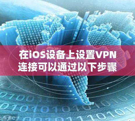 在iOS设备上设置VPN连接可以通过以下步骤完成