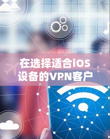 在选择适合iOS设备的VPN客户端时,可以根据以下几个关键因素进行评估和比较 在选择适合iOS设备的VPN客户端时,可以根据以下几个关键因素进行评估和比较