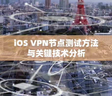 iOS VPN节点测试方法与关键技术分析