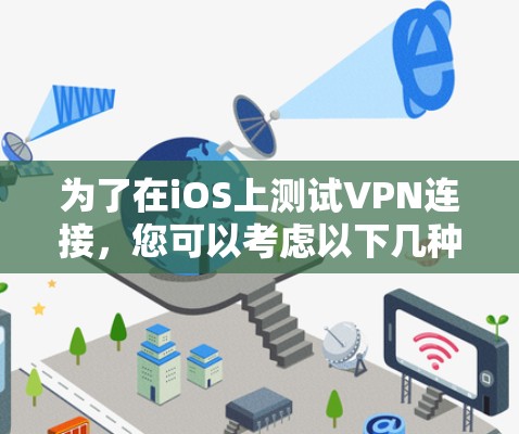 为了在iOS上测试VPN连接,您可以考虑以下几种方法和工具 为了在iOS上测试VPN连接,您可以考虑以下几种方法和工具