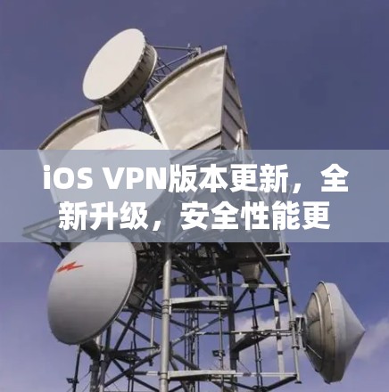 iOS VPN版本更新，全新升级，安全性能更强