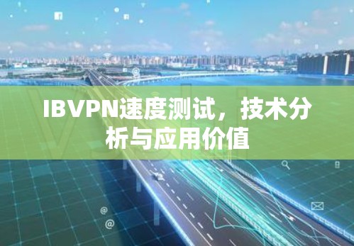 IBVPN速度测试,技术分析与应用价值 IBVPN速度测试,技术分析与应用价值