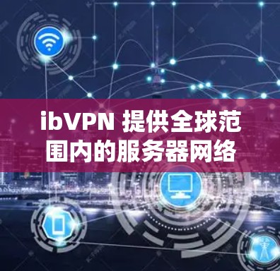 ibVPN 提供全球范围内的服务器网络，用户可以通过测试不同地区的节点来评估速度。以下是一些关于如何测试 ibVPN 节点速度的建议和方法