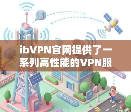 ibVPN官网提供了一系列高性能的VPN服务，包括高速VPN加速器，旨在优化网络连接速度、安全性和隐私保护。以下是对ibVPN服务的详细分析和总结，帮助你做出明智的选择