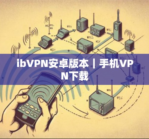 ibVPN安卓版本|手机VPN下载 ibVPN安卓版本|手机VPN下载