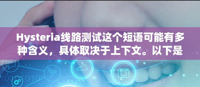 Hysteria线路测试这个短语可能有多种含义，具体取决于上下文。以下是几种可能的解释
