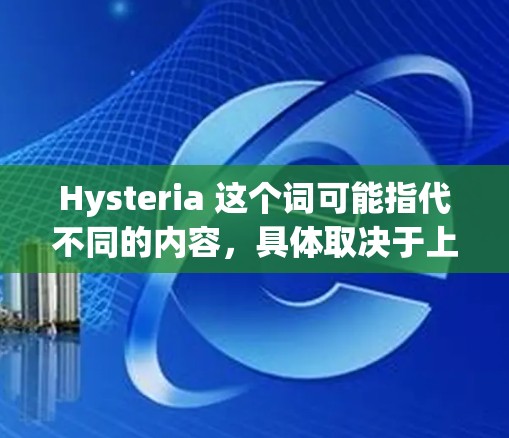 Hysteria 这个词可能指代不同的内容，具体取决于上下文。以下是一些可能的解释和相关信息