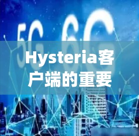Hysteria客户端的重要性及优化建议 Hysteria客户端的重要性及优化建议