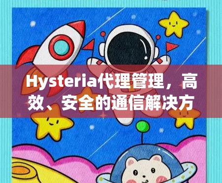 Hysteria代理管理,高效、安全的通信解决方案 Hysteria代理管理,高效、安全的通信解决方案