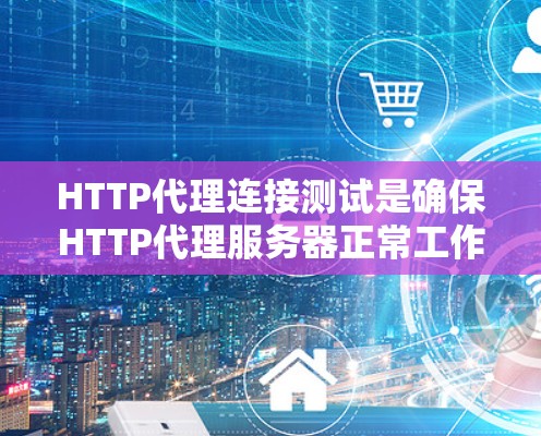 HTTP代理连接测试是确保HTTP代理服务器正常工作并正确路由请求的重要步骤。以下是一些常见的HTTP代理连接测试方法和步骤