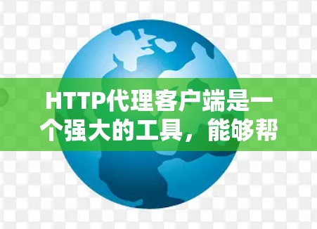 HTTP代理客户端是一个强大的工具，能够帮助用户更高效地处理HTTP请求。以下是对HTTP代理客户端的详细分析和总结
