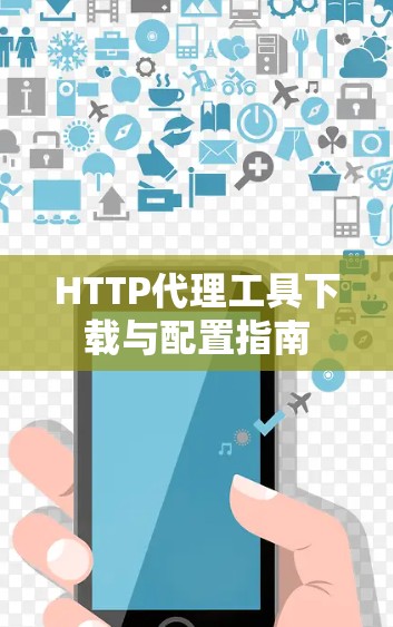HTTP代理工具下载与配置指南 HTTP代理工具下载与配置指南