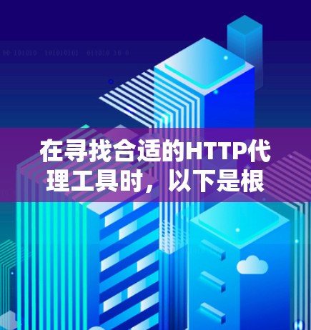 在寻找合适的HTTP代理工具时,以下是根据您的需求和使用场景整理出的推荐方案 在寻找合适的HTTP代理工具时,以下是根据您的需求和使用场景整理出的推荐方案