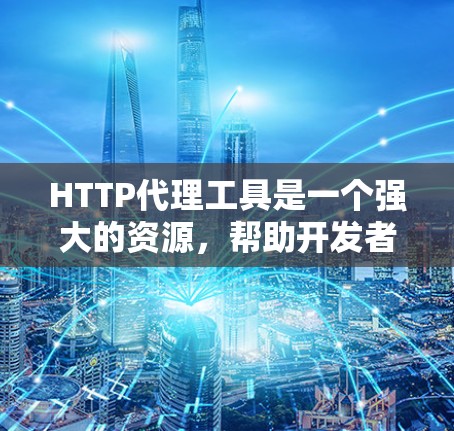 HTTP代理工具是一个强大的资源，帮助开发者、测试人员和网络管理员更好地理解和管理HTTP流量。以下是对常见HTTP代理工具的详细分析和总结