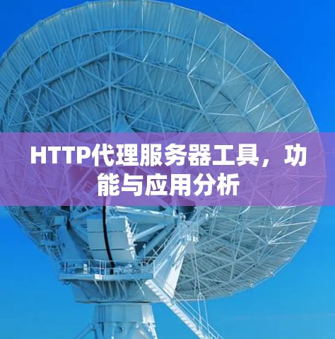 HTTP代理服务器工具,功能与应用分析 HTTP代理服务器工具,功能与应用分析
