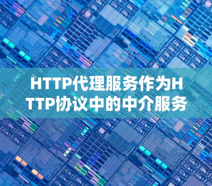 HTTP代理服务作为HTTP协议中的中介服务器,起到了关键作用,帮助客户端和服务器建立连接,同时提供数据缓存、加密通信、请求转换和负载均衡等功能。以下是关于HTTP代理服务的详细分步解释 HTTP代理服务作为HTTP协议中的中介服务器,起到了关键作用,帮助客户端和服务器建立连接,同时提供数据缓存、加密通信、请求转换和负载均衡等功能。以下是关于HTTP代理服务的详细分步解释