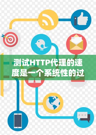 测试HTTP代理的速度是一个系统性的过程,涉及多种工具和方法。以下是对该过程的总结和建议 测试HTTP代理的速度是一个系统性的过程,涉及多种工具和方法。以下是对该过程的总结和建议