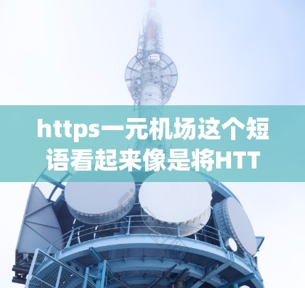 https一元机场这个短语看起来像是将HTTPS和机场这两个概念结合起来使用,但实际上它们之间并没有直接的联系。以下是对这个短语的可能解释和分析 https一元机场这个短语看起来像是将HTTPS和机场这两个概念结合起来使用,但实际上它们之间并没有直接的联系。以下是对这个短语的可能解释和分析
