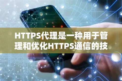 HTTPS代理是一种用于管理和优化HTTPS通信的技术，主要用于加速数据传输并确保数据安全。以下是关于HTTPS代理的详细总结