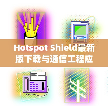 Hotspot Shield最新版下载与通信工程应用技术分析