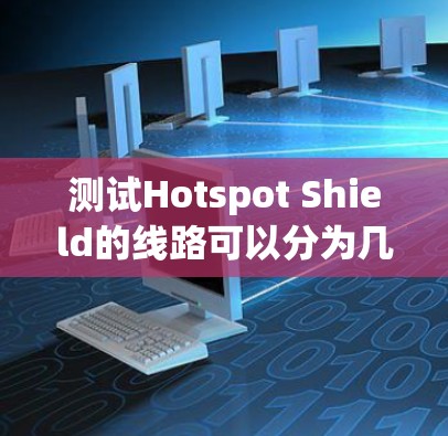 测试Hotspot Shield的线路可以分为几个关键步骤,确保全面评估其性能和稳定性。以下是详细的测试步骤 测试Hotspot Shield的线路可以分为几个关键步骤,确保全面评估其性能和稳定性。以下是详细的测试步骤