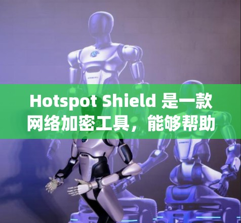 Hotspot Shield 是一款网络加密工具,能够帮助用户保护隐私和安全。以下是下载 Hotspot Shield 的步骤 Hotspot Shield 是一款网络加密工具,能够帮助用户保护隐私和安全。以下是下载 Hotspot Shield 的步骤