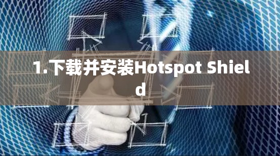 1.下载并安装Hotspot Shield 1.下载并安装Hotspot Shield