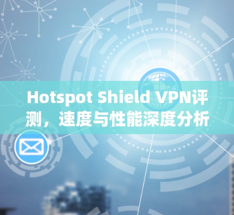 Hotspot Shield VPN评测，速度与性能深度分析