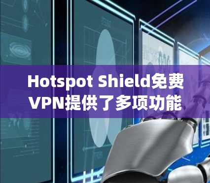 Hotspot Shield免费VPN提供了多项功能,以帮助用户在网络上安全浏览和隐私保护。以下是该VPN的详细功能介绍 Hotspot Shield免费VPN提供了多项功能,以帮助用户在网络上安全浏览和隐私保护。以下是该VPN的详细功能介绍