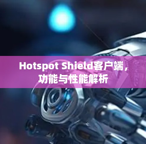 Hotspot Shield客户端，功能与性能解析
