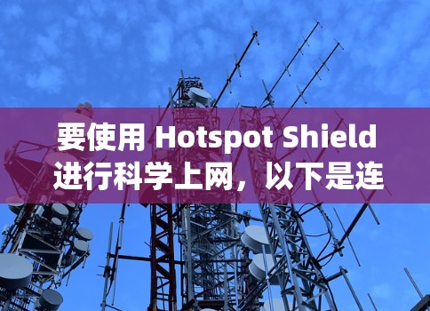 要使用 Hotspot Shield 进行科学上网,以下是连接方法的详细步骤 要使用 Hotspot Shield 进行科学上网,以下是连接方法的详细步骤