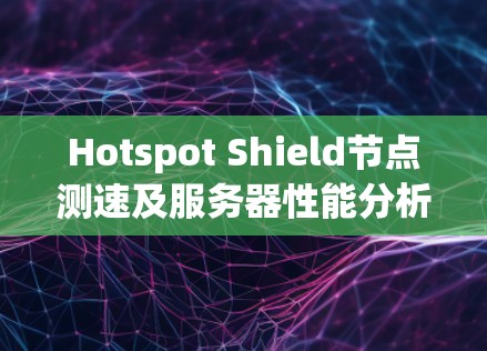Hotspot Shield节点测速及服务器性能分析
