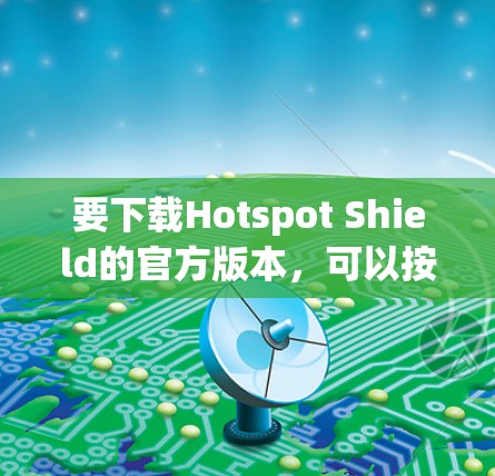 要下载Hotspot Shield的官方版本,可以按照以下步骤操作 要下载Hotspot Shield的官方版本,可以按照以下步骤操作