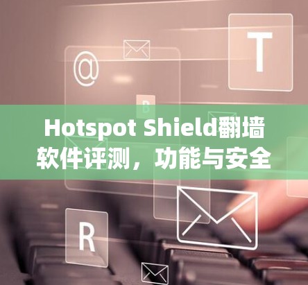 Hotspot Shield翻墙软件评测，功能与安全性分析