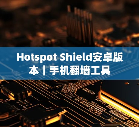 Hotspot Shield安卓版本|手机翻墙工具 Hotspot Shield安卓版本|手机翻墙工具
